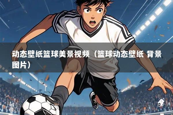 动态壁纸篮球美景视频（篮球动态壁纸 背景图片）