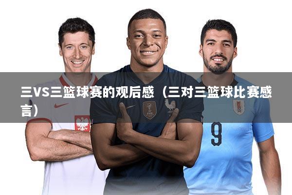 三VS三篮球赛的观后感（三对三篮球比赛感言）