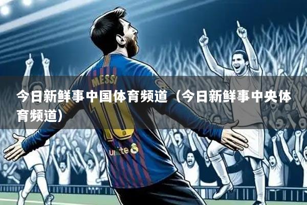 今日新鲜事中国体育频道（今日新鲜事中央体育频道）
