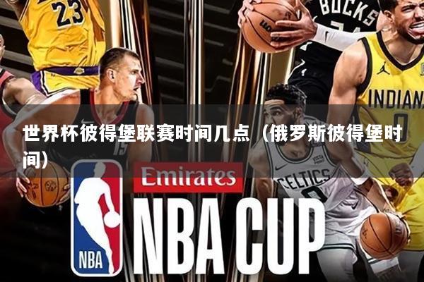 世界杯彼得堡联赛时间几点(俄罗斯彼得堡时间)