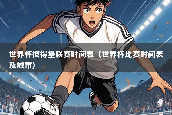 世界杯彼得堡联赛时间表（世界杯比赛时间表及城市）