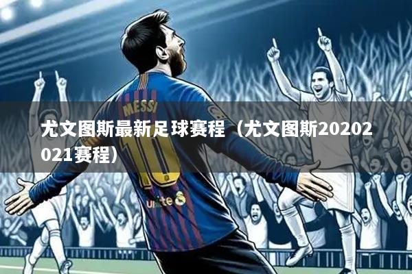 尤文图斯最新足球赛程(尤文图斯20202021赛程)