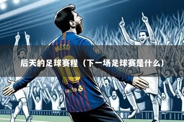 后天的足球赛程（下一场足球赛是什么）
