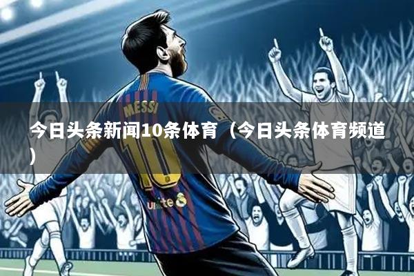 今日头条新闻10条体育(今日头条体育频道)