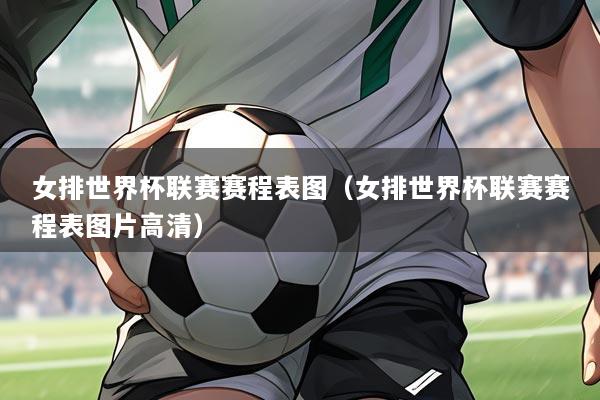 女排世界杯联赛赛程表图(女排世界杯联赛赛程表图片高清)