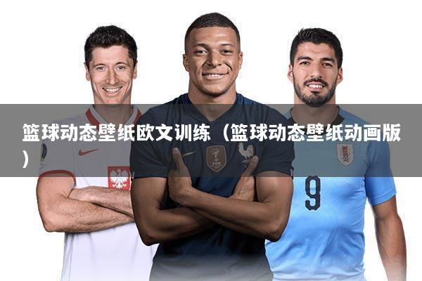 篮球动态壁纸欧文训练(篮球动态壁纸动画版)