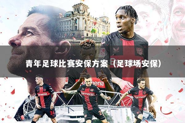 青年足球比赛安保方案（足球场安保）