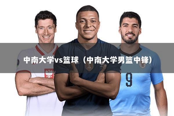 中南大学vs篮球（中南大学男篮中锋）