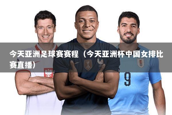 今天亚洲足球赛赛程(今天亚洲杯中国女排比赛直播)