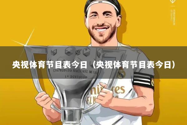 央视体育节目表今日（央视体育节目表今日）