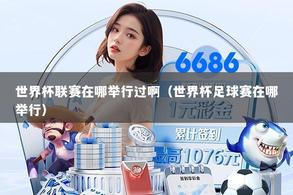 世界杯联赛在哪举行过啊(世界杯足球赛在哪举行)