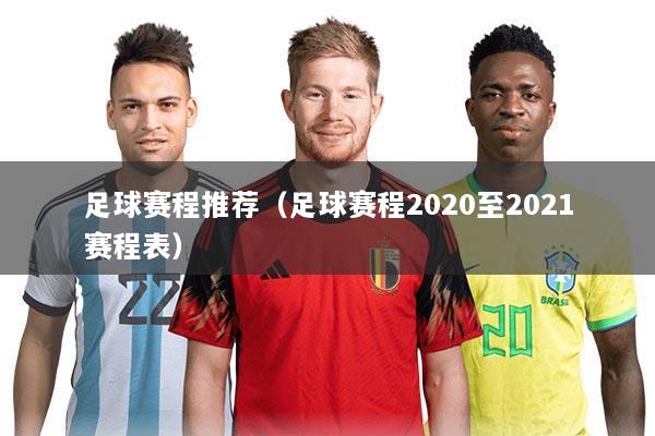 足球赛程推荐(足球赛程2020至2021赛程表)