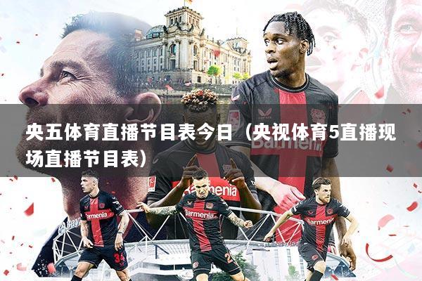 央五体育直播节目表今日(央视体育5直播现场直播节目表)