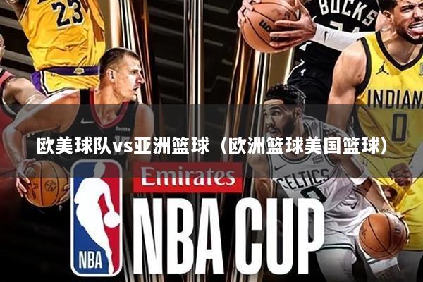 欧美球队vs亚洲篮球(欧洲篮球美国篮球)