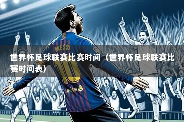 世界杯足球联赛比赛时间(世界杯足球联赛比赛时间表)