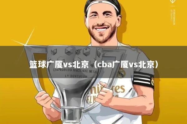 篮球广厦vs北京(cba广厦vs北京)