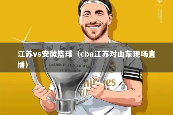 江苏vs安徽篮球(cba江苏对山东现场直播)