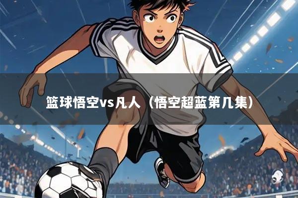 篮球悟空vs凡人(悟空超蓝第几集)