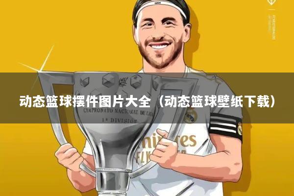 动态篮球摆件图片大全(动态篮球壁纸下载)