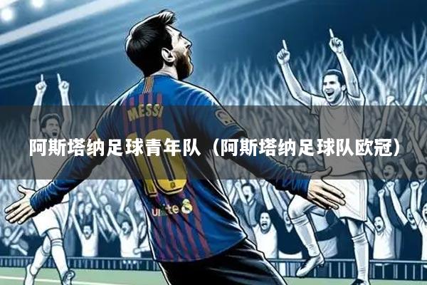 阿斯塔纳足球青年队(阿斯塔纳足球队欧冠)
