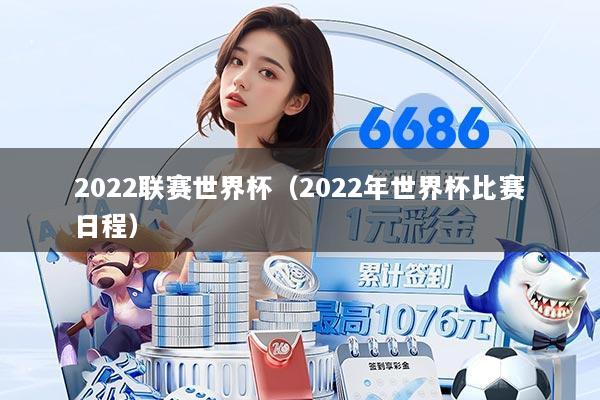 2022联赛世界杯（2022年世界杯比赛日程）