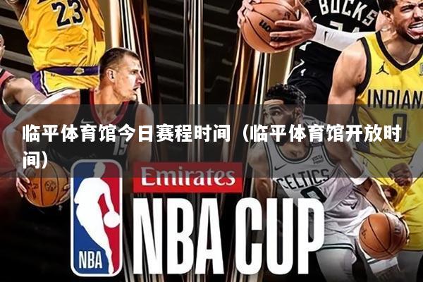 临平体育馆今日赛程时间(临平体育馆开放时间)