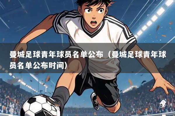 曼城足球青年球员名单公布(曼城足球青年球员名单公布时间)