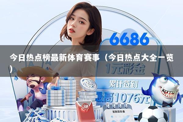 今日热点榜最新体育赛事(今日热点大全一览)