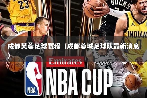 成都芙蓉足球赛程(成都蓉城足球队最新消息)