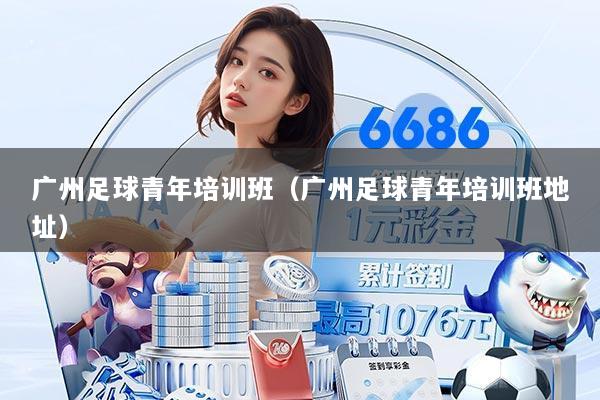 广州足球青年培训班(广州足球青年培训班地址)
