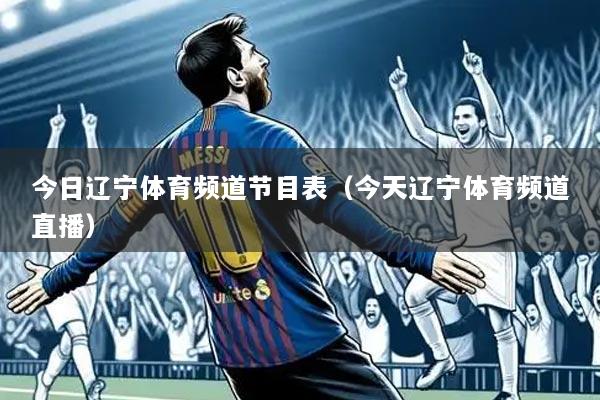 今日辽宁体育频道节目表(今天辽宁体育频道直播)