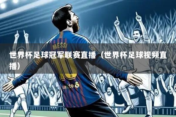 世界杯足球冠军联赛直播(世界杯足球视频直播)