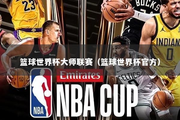 篮球世界杯大师联赛(篮球世界杯官方)