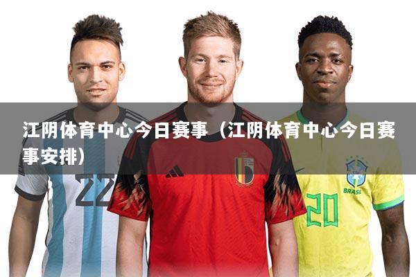 江阴体育中心今日赛事(江阴体育中心今日赛事安排)
