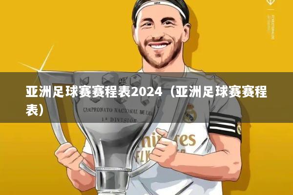 亚洲足球赛赛程表2024(亚洲足球赛赛程表)