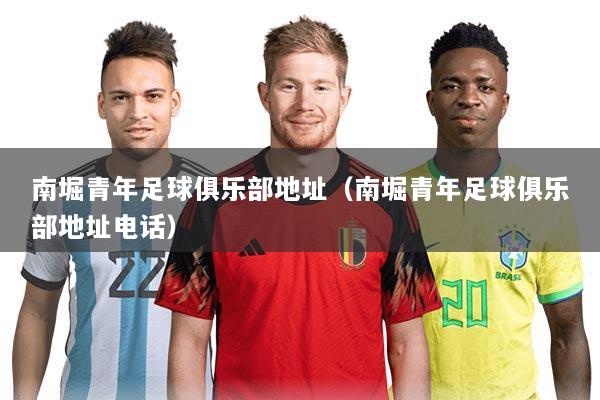南堀青年足球俱乐部地址（南堀青年足球俱乐部地址电话）