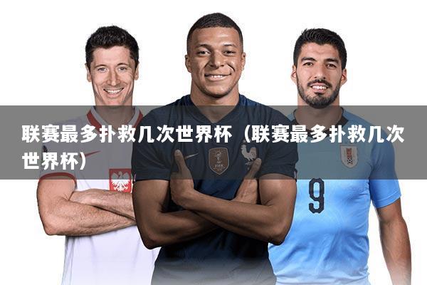 联赛最多扑救几次世界杯(联赛最多扑救几次世界杯)