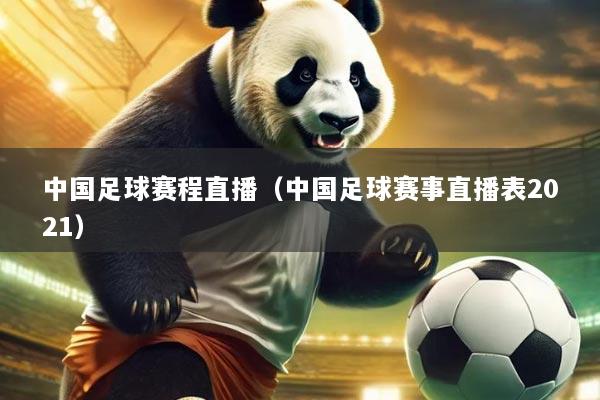 中国足球赛程直播(中国足球赛事直播表2021)