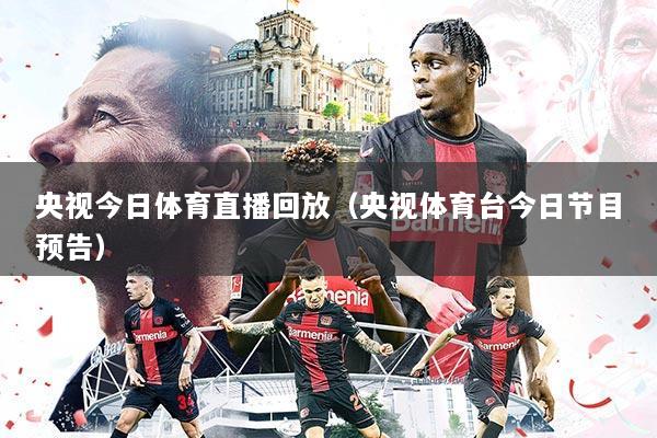 央视今日体育直播回放(央视体育台今日节目预告)