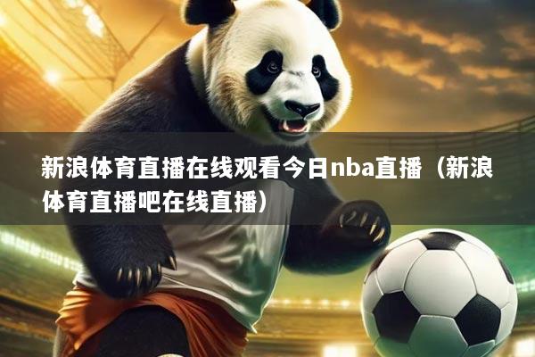 新浪体育直播在线观看今日nba直播(新浪体育直播吧在线直播)