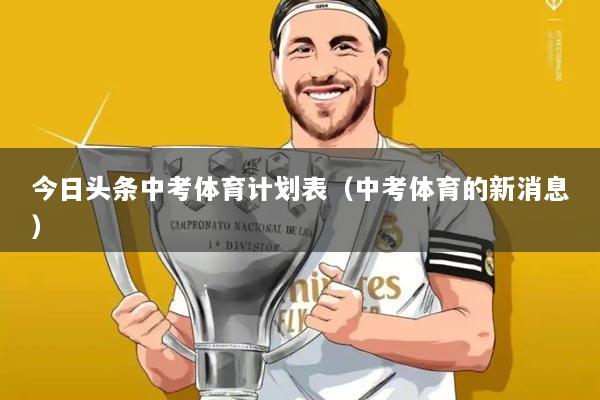 今日头条中考体育计划表(中考体育的新消息)