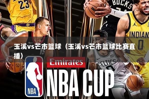 玉溪vs芒市篮球(玉溪vs芒市篮球比赛直播)