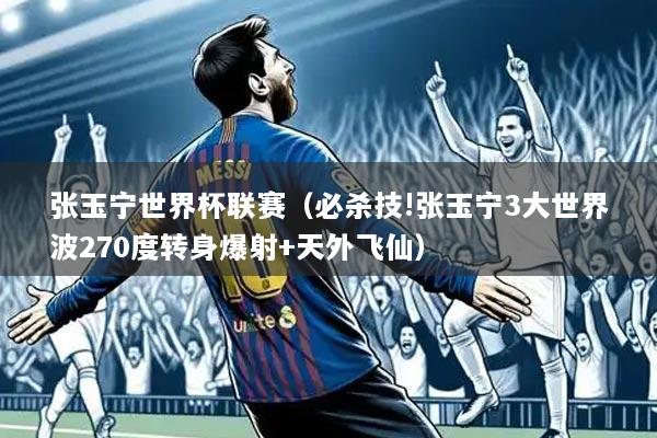 张玉宁世界杯联赛(必杀技!张玉宁3大世界波270度转身爆射+天外飞仙)