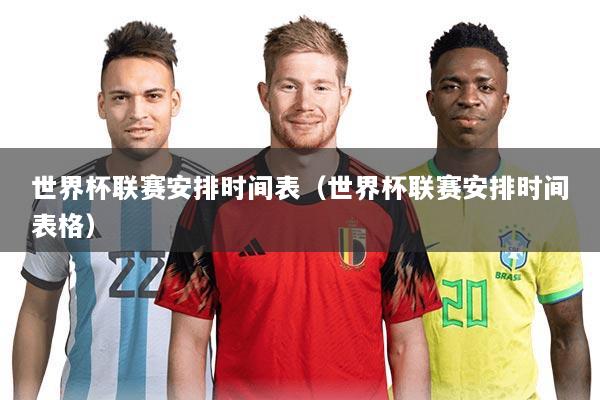 世界杯联赛安排时间表(世界杯联赛安排时间表格)