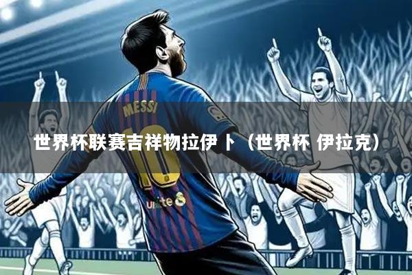 世界杯联赛吉祥物拉伊卜(世界杯 伊拉克)