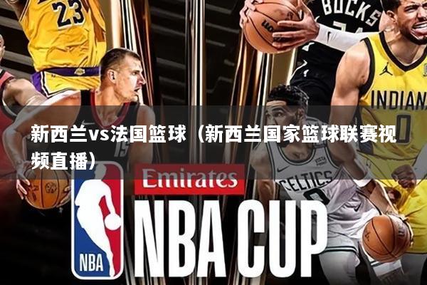 新西兰vs法国篮球(新西兰国家篮球联赛视频直播)