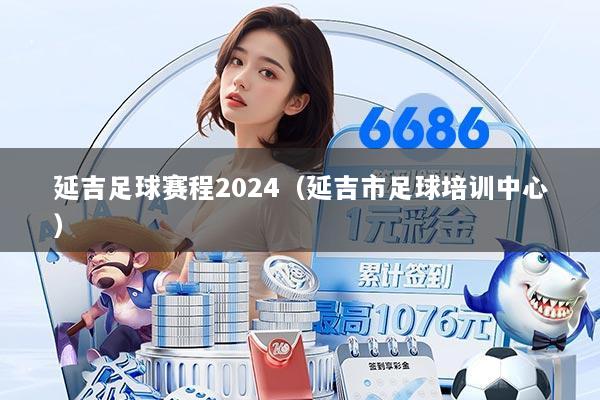 延吉足球赛程2024(延吉市足球培训中心)