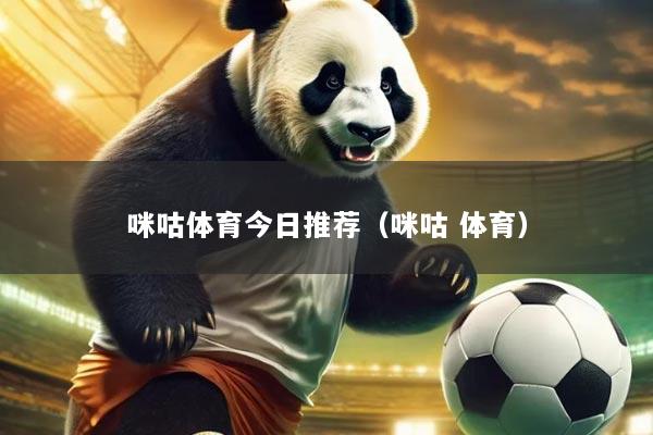 咪咕体育今日推荐(咪咕 体育)
