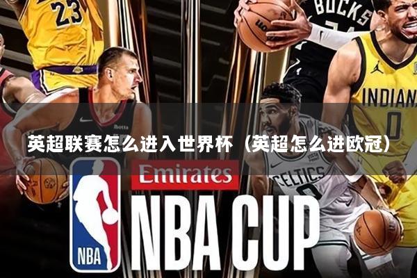 英超联赛怎么进入世界杯(英超怎么进欧冠)