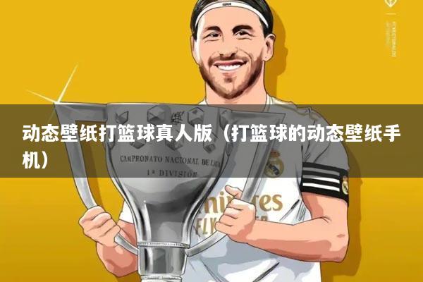 动态壁纸打篮球真人版(打篮球的动态壁纸手机)